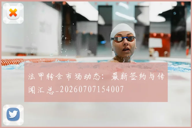 法甲转会市场动态：最新签约与传闻汇总_20260707154007