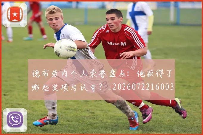 德布劳内个人荣誉盘点：他获得了哪些奖项与认可？_20260722160037