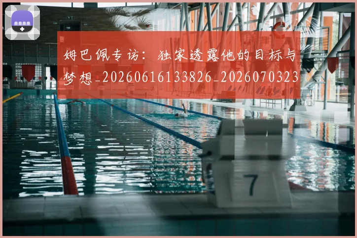 姆巴佩专访:独家透露他的目标与梦想_20260616133826_20260703231244_20260720184737