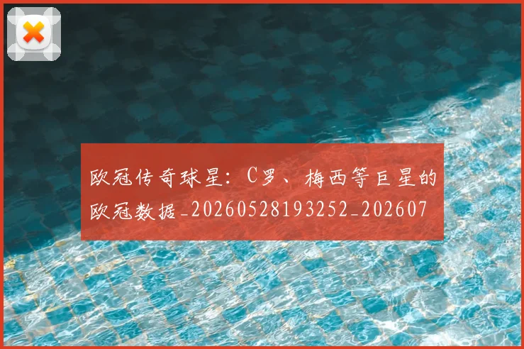 欧冠传奇球星：C罗、梅西等巨星的欧冠数据_20260528193252_20260707150237_20260801180022