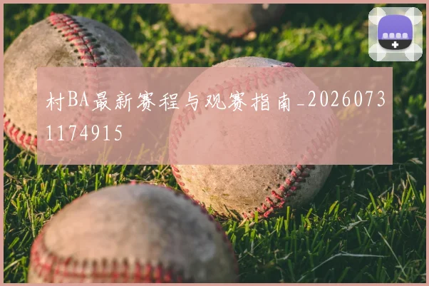 村BA最新赛程与观赛指南_20260731174915