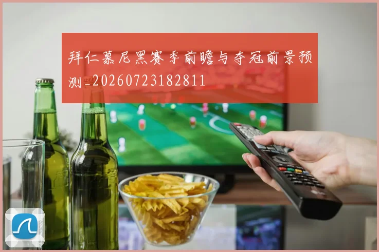 拜仁慕尼黑赛季前瞻与夺冠前景预测_20260723182811