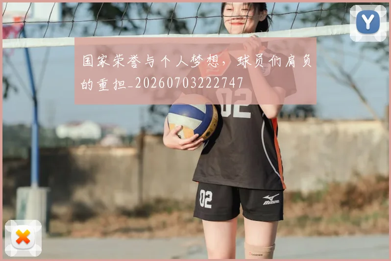 国家荣誉与个人梦想，球员们肩负的重担_20260703222747