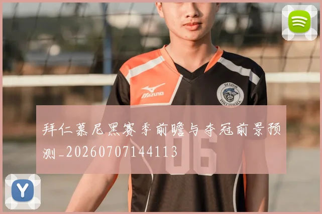 拜仁慕尼黑赛季前瞻与夺冠前景预测_20260707144113