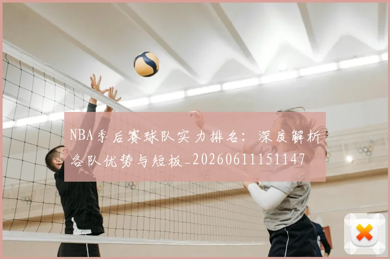NBA季后赛球队实力排名：深度解析各队优势与短板_20260611151147