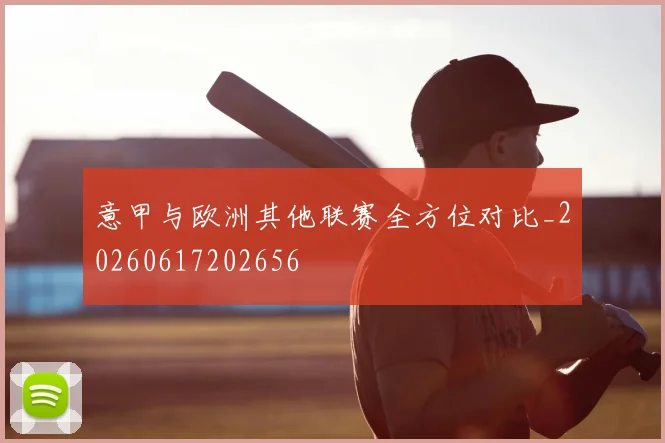意甲与欧洲其他联赛全方位对比_20260617202656