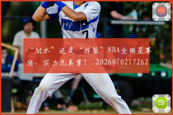 “划水”还是“炸裂”NBA全明星赛场，实力见真章！_20260702172629