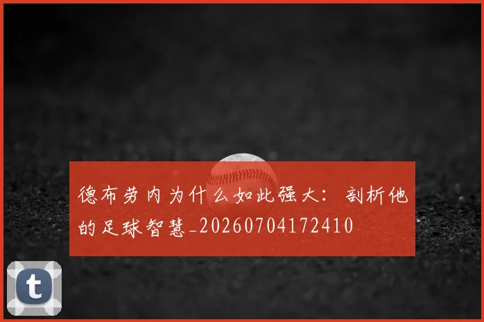 德布劳内为什么如此强大:剖析他的足球智慧_20260704172410