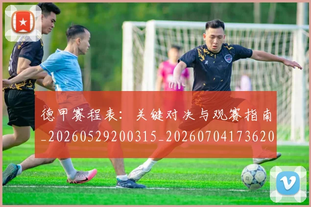 德甲赛程表：关键对决与观赛指南_20260529200315_20260704173620