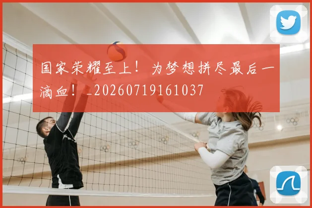 国家荣耀至上！为梦想拼尽最后一滴血！_20260719161037