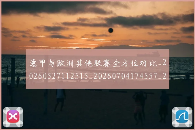 意甲与欧洲其他联赛全方位对比_20260527112515_20260704174557_20260723173839