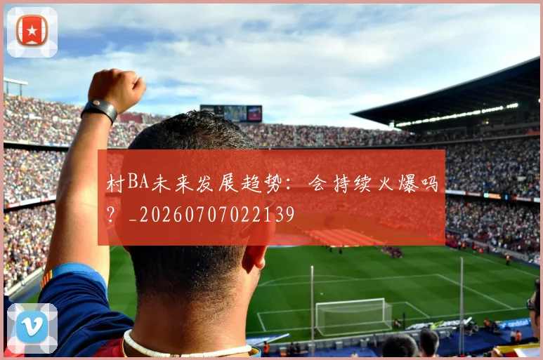 村BA未来发展趋势：会持续火爆吗？_20260707022139