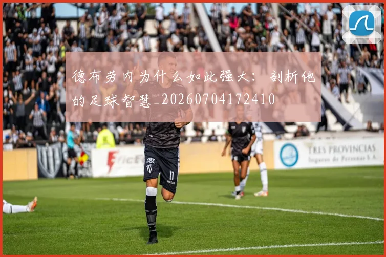 德布劳内为什么如此强大：剖析他的足球智慧_20260704172410