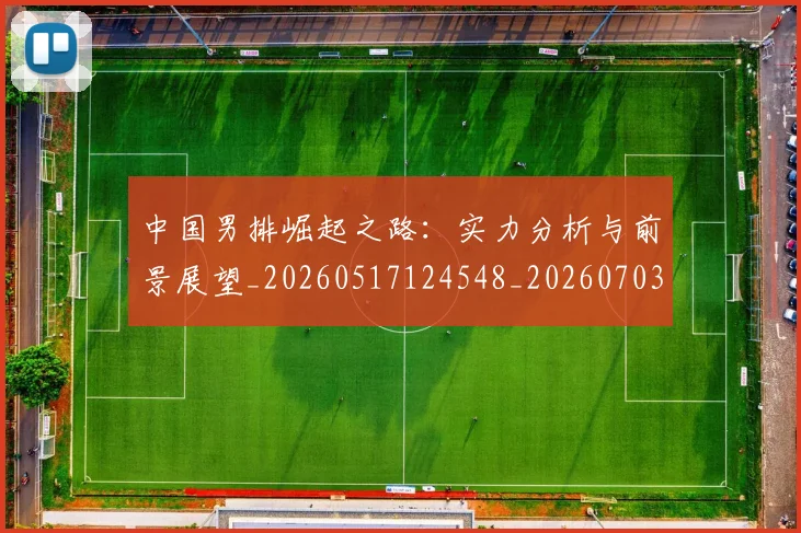 中国男排崛起之路：实力分析与前景展望_20260517124548_20260703203217