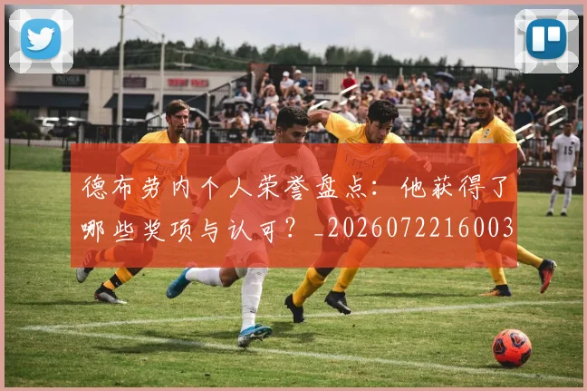 德布劳内个人荣誉盘点:他获得了哪些奖项与认可?_20260722160037
